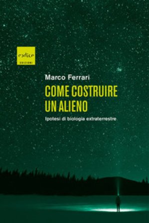 Come costruire un alieno. Ipotesi di biologia extraterrestre Marco Ferrari