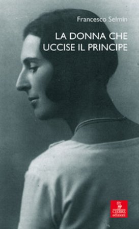 La donna che uccise il principe. Maria Antonietta Lazzarini e Luigi Alberico Trivulzio: la storia, le lettere Francesco Selmin