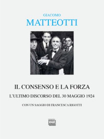 Il consenso e la forza. L'ultimo discorso del 30 maggio 1924 Giacomo Matteotti