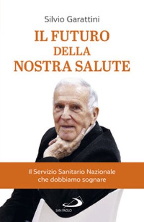 Il futuro della nostra salute. Il Servizio Sanitario Nazionale che dobbiamo sognare Silvio Garattini