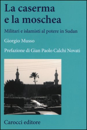 La moschea e la caserma. Islamisti e militari al potere in Sudan (1989-2011) Giorgio Musso
