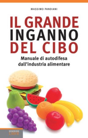 Il grande inganno del cibo. Manuale di autodifesa dall'industria alimentare Massimo Pandiani