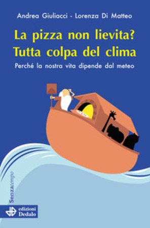 La pizza non lievita? Tutta colpa del clima. Perché la nostra vita dipende dal meteo Andrea Giuliacci