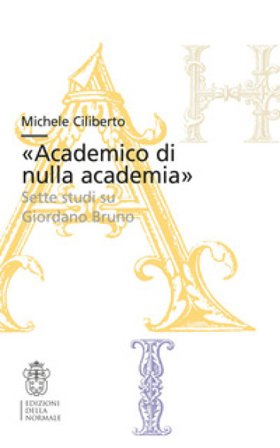 «Academico di nulla academia». Sette studi su Giordano Bruno Michele Ciliberto