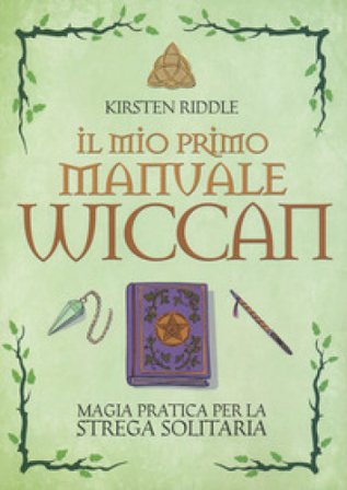 Il mio primo manuale wiccan. Magia pratica per la strega solitaria Kristen Riddle
