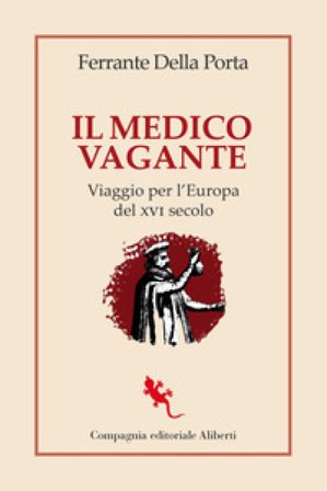 Il medico vagante. Viaggio per l'Europa del XVI secolo Ferrante Della Porta