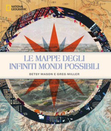 Le mappe degli infiniti mondi possibili. National Geographic. Ediz. a colori Betty Mason