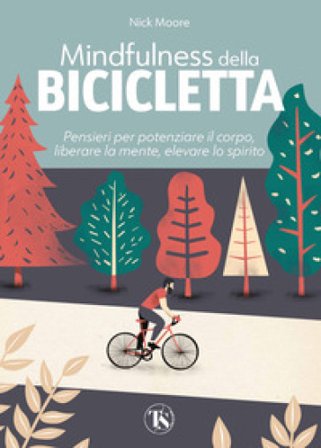 Mindfulness della bicicletta. Pensieri per potenziare il corpo, liberare la mente, elevare lo spirito Nick Moore