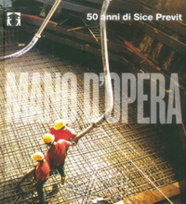 Mano d'opera. 50 anni di Sice Previt. Ediz. italiana e inglese Danilo Borrelli