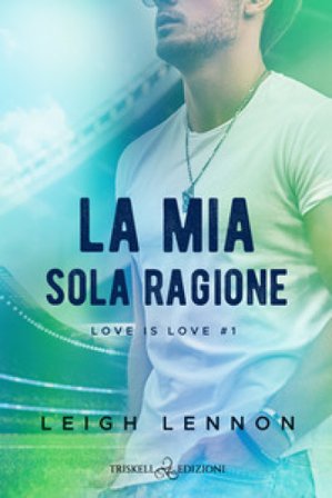La mia sola ragione. Love is love. Vol. 1 Leigh Lennon