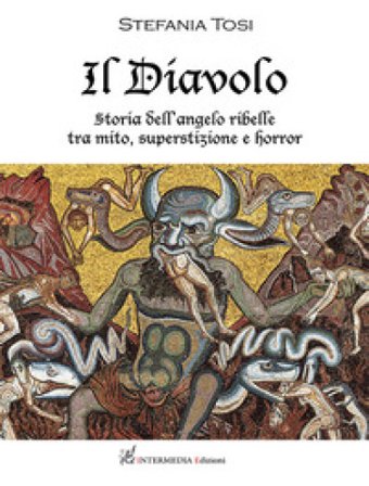 Il diavolo. Storia dell'angelo ribelle tra mito, superstizione e horror Stefania Tosi