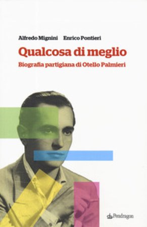 Qualcosa di meglio. Biografia partigiana di Otello Palmieri Alfredo Mignini