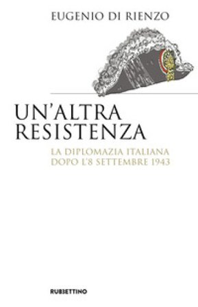 Un'altra Resistenza. La diplomazia italiana dopo l'8 settembre 1943 Eugenio Di Rienzo