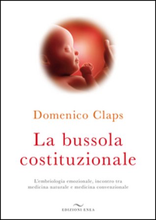 La bussola costituzionale. L'embriologia emozionale, incontro tra medicina naturale e medicina convenzionale Domenico Claps