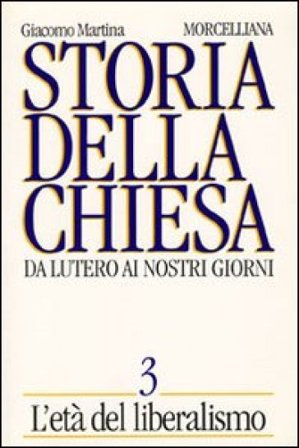 Storia della Chiesa. Da Lutero ai nostri giorni. Vol. 3: L'Età del liberalismo Giacomo Martina