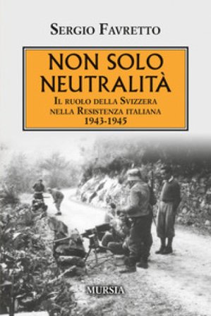 Non solo neutralità. Il ruolo della Svizzera nella Resistenza italiana 1943-1945 Sergio Favretto