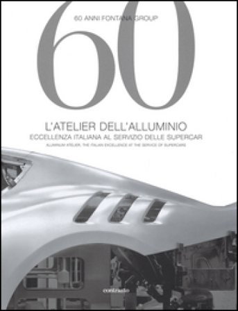 60 anni Fontana Group. L'atelier dell'alluminio. Ediz. italiana e inglese Isabella Pedicini