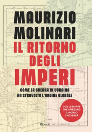 Il ritorno degli imperi. Come la guerra in Ucraina ha stravolto l'ordine globale Maurizio Molinari