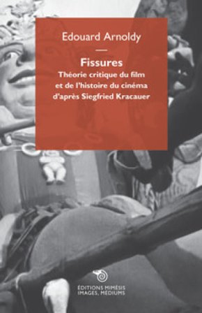 Fissures. Théorie critique du film et de l'histoire du cinéma d'après Siegfried Kracauer Edouard Arnoldy