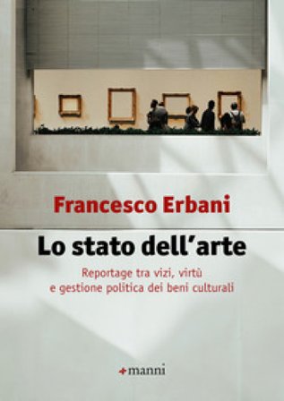 Lo stato dell'arte. Reportage tra vizi, virtù e gestione politica dei beni culturali Francesco Erbani