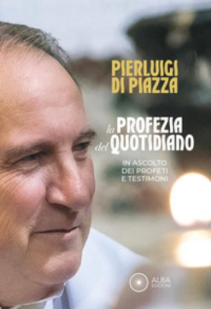 La profezia del quotidiano. In ascolto dei profeti e testimoni Pierluigi Di Piazza