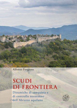 Scudi di frontiera. Dinamiche di conquista e di controllo normanno dell'Abruzzo aquilano Alfonso Forgione