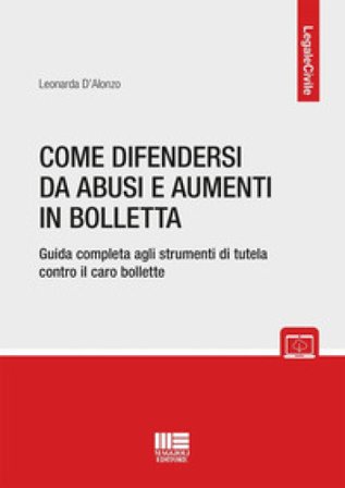 Come difendersi da abusi e aumenti in bolletta. Guida completa agli strumenti di tutela contro il caro bollette Leonarda D'Alonzo