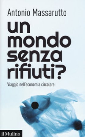 Un mondo senza rifiuti? Viaggio nell'economia circolare Antonio Massarutto