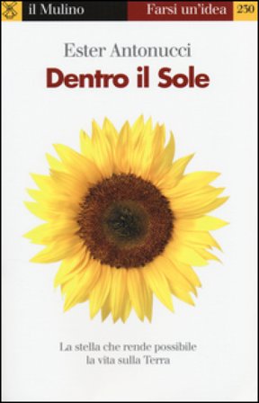 Dentro il sole. La stella che rende possibile la vita sulla terra Ester Antonucci