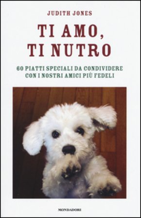 Ti amo, ti nutro. 60 piatti speciali da condividere con i nostri amici più fedeli Judith Jones