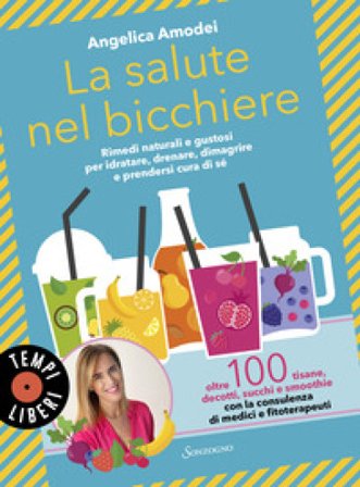 La salute nel bicchiere. Rimedi naturali e gustosi per idratare, drenare, dimagrire e prendersi cura di sé Angelica Amodei