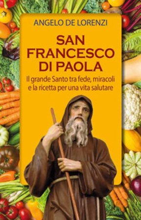 San Francesco di Paola. Il grande Santo tra fede, miracoli e la ricetta per una vita salutare. Ediz. plastificata Angelo De Lorenzi