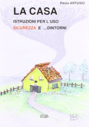 La casa. Istruzioni per l'uso sicurezza e... dintorni Paolo Artusio