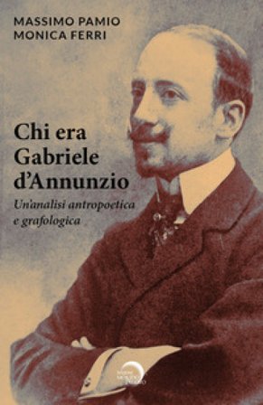 Chi era Gabriele d'Annunzio. Un'analisi antropoetica e grafologica Massimo Pamio
