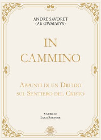 In cammino. Appunti di un druido sul sentiero del Cristo André (AB Gwalwys) Savoret
