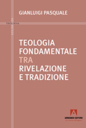 Teologia fondamentale tra rivelazione e tradizione Gianluigi Pasquale