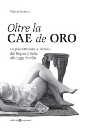 Oltre la Cae de oro. La prostituzione a Treviso dal Regno d'Italia alla legge Merlin Valeria Favretto