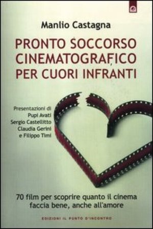 Pronto soccorso cinematografico per cuori infranti. 70 film per scoprire quanto il cinema faccia bene, anche all'amore Manlio Castagna