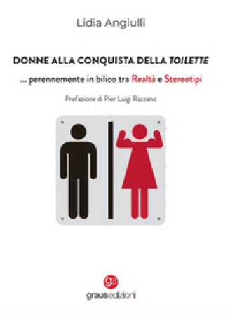 Donne alla conquista della toilette... perennemente in bilico tra realtà e stereotipi Lidia Angiulli