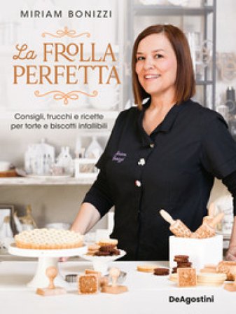 La frolla perfetta. Consigli, trucchi e ricette per torte e biscotti infallibili Miriam Bonizzi