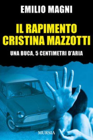 Il rapimento Cristina Mazzotti. Una buca, 5 centimetri d'aria Emilio Magni