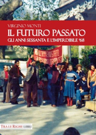 Il Futuro Passato. Gli anni Sessanta e l'imperdibile '68 Virginio Monti