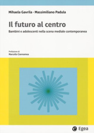 Il futuro al centro. Bambini e adolescenti nella scena mediale contemporanea Mihaela Gavrila