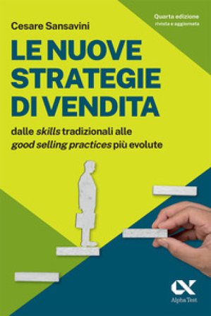Le nuove strategie di vendita. Dalle «skills» tradizionali alle «Good Selling Practices» più evolute Cesare Sansavini