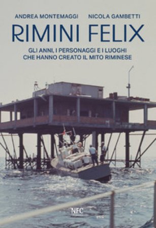 Rimini felix. Gli anni, i personaggi e i luoghi che hanno creato il mito riminese. Ediz. a colori Andrea Montemaggi