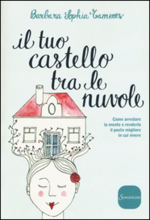 Il tuo castello tra le nuvole. Come arredare la mente e renderla il posto migliore in cui vivere Barbara Sophia Tammes