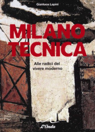 Milano tecnica. Alle radici del vivere moderno Gianluca Lapini