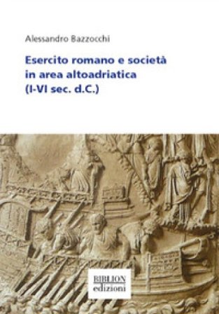 Esercito romano e società in area altoadriatica (I-VI sec. d. C.) Alessandro Bazzocchi