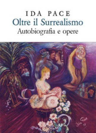 Oltre il surrealismo. Autobiografia e opere Ida Pace
