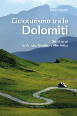 Cicloturismo tra le Dolomiti. 26 itinerari in Veneto, Trentino e Alto Adige Gianni Pasquale